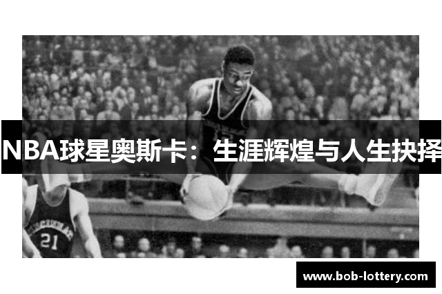 NBA球星奥斯卡：生涯辉煌与人生抉择