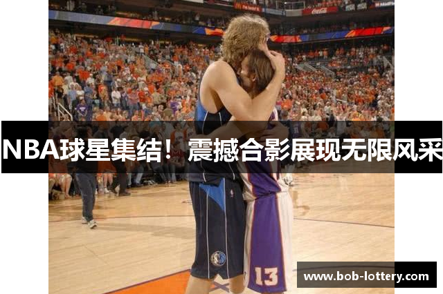 NBA球星集结！震撼合影展现无限风采