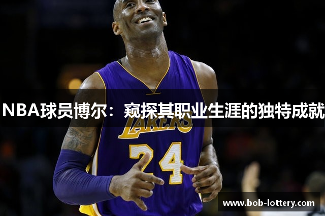 NBA球员博尔：窥探其职业生涯的独特成就