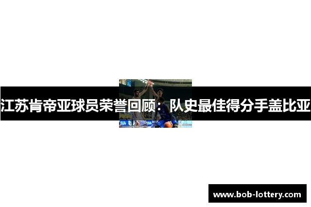 江苏肯帝亚球员荣誉回顾：队史最佳得分手盖比亚