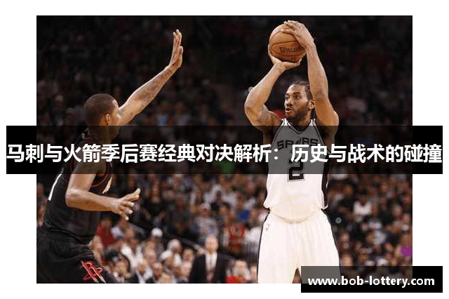 马刺与火箭季后赛经典对决解析：历史与战术的碰撞