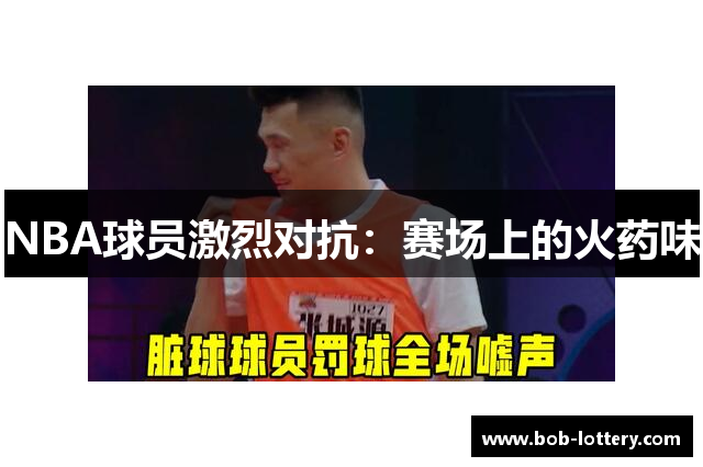 NBA球员激烈对抗：赛场上的火药味