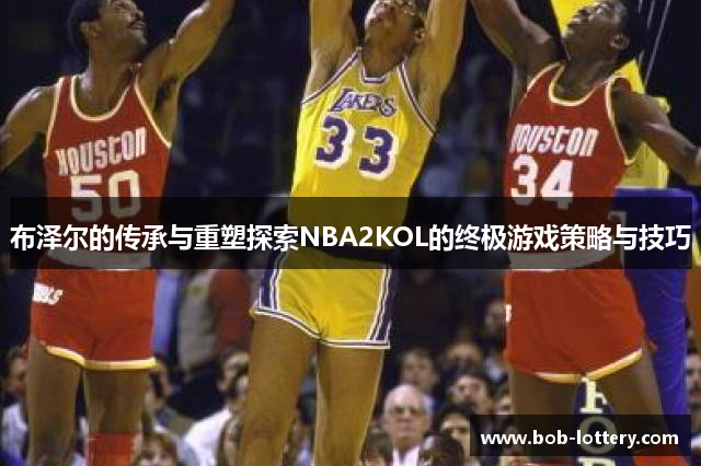 布泽尔的传承与重塑探索NBA2KOL的终极游戏策略与技巧