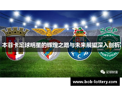 本菲卡足球明星的辉煌之路与未来展望深入剖析