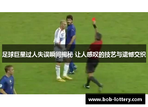 足球巨星过人失误瞬间揭秘 让人感叹的技艺与遗憾交织