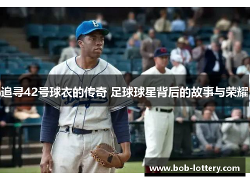 追寻42号球衣的传奇 足球球星背后的故事与荣耀
