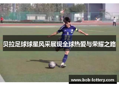 贝拉足球球星风采展现全球热爱与荣耀之路