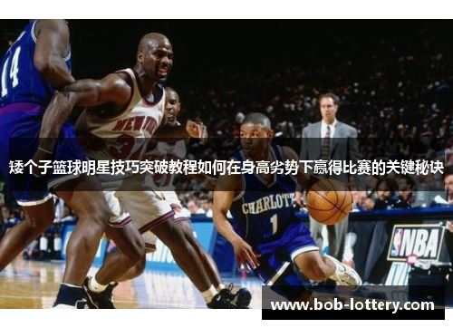 矮个子篮球明星技巧突破教程如何在身高劣势下赢得比赛的关键秘诀