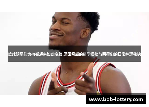 篮球明星们为何看起来如此瘦脸 原因背后的科学揭秘与明星们的日常护理秘诀