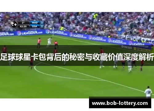 足球球星卡包背后的秘密与收藏价值深度解析