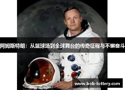 阿姆斯特朗：从篮球场到全球舞台的传奇征程与不懈奋斗